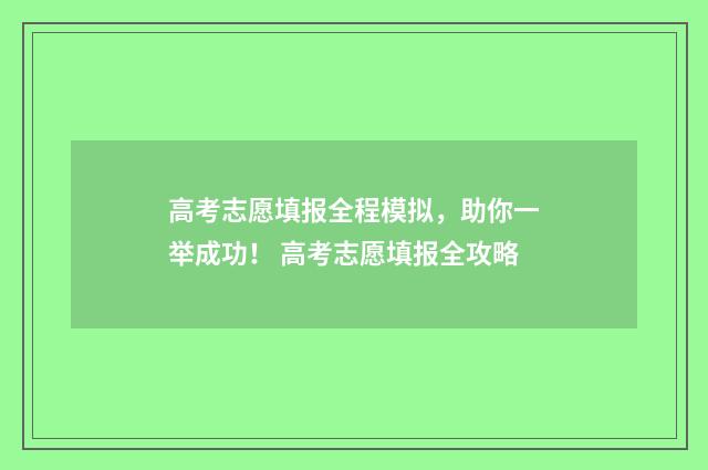 高考志愿填报全程模拟，助你一举成功！ 高考志愿填报全攻略