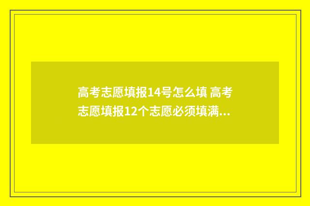高考志愿填报14号怎么填 高考志愿填报12个志愿必须填满吗