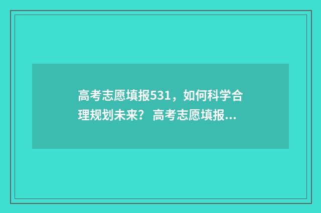 高考志愿填报531，如何科学合理规划未来？ 高考志愿填报能填几个
