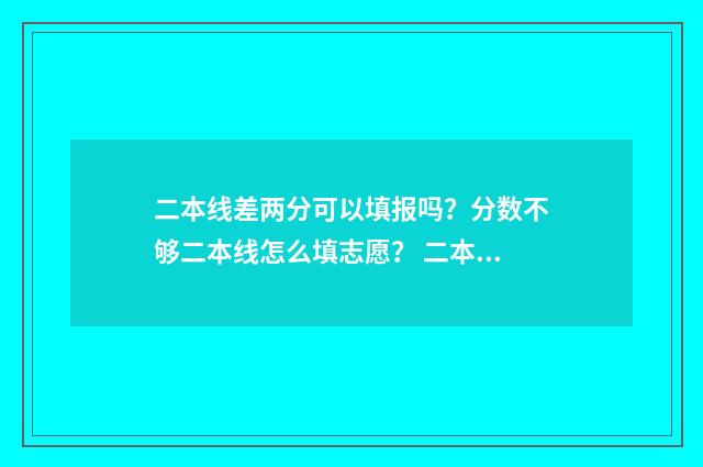 二本线差两分可以填报吗？分数不够二本线怎么填志愿？ 二本线差两分可以填二本预科吗