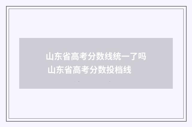 山东省高考分数线统一了吗 山东省高考分数投档线