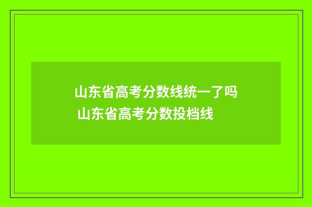 山东省高考分数线统一了吗 山东省高考分数投档线