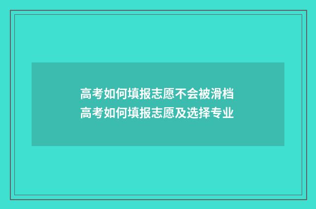 高考如何填报志愿不会被滑档 高考如何填报志愿及选择专业