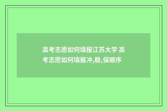 高考志愿如何填报江苏大学 高考志愿如何填报冲,稳,保顺序