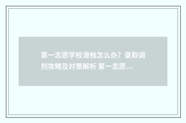 第一志愿学校滑档怎么办？录取调剂攻略及对策解析 第一志愿学校滑档了能被第二志愿录取吗