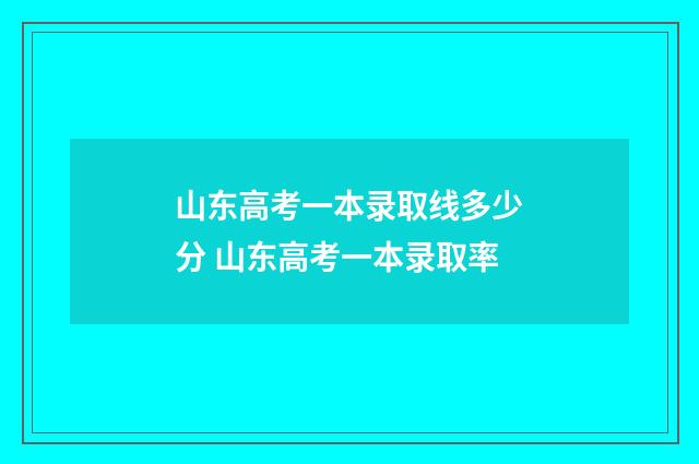 山东高考一本录取线多少分 山东高考一本录取率