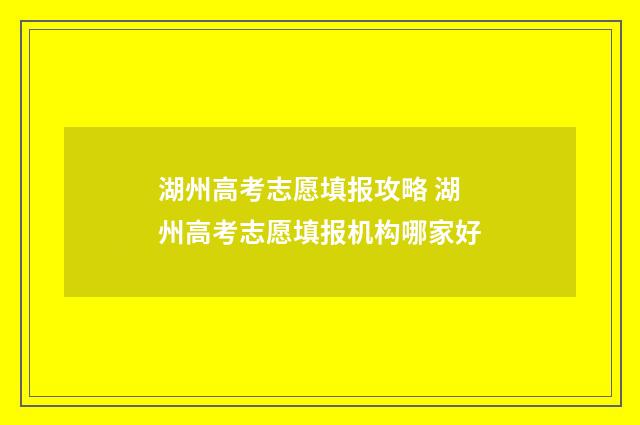 湖州高考志愿填报攻略 湖州高考志愿填报机构哪家好