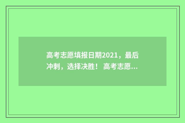 高考志愿填报日期2021，最后冲刺，选择决胜！ 高考志愿填报日期