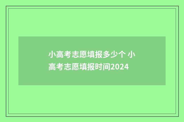 小高考志愿填报多少个 小高考志愿填报时间2024