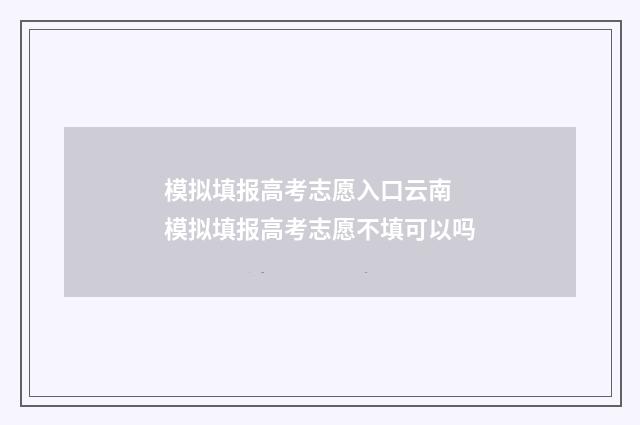 模拟填报高考志愿入口云南 模拟填报高考志愿不填可以吗