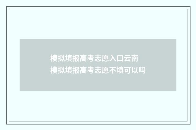 模拟填报高考志愿入口云南 模拟填报高考志愿不填可以吗