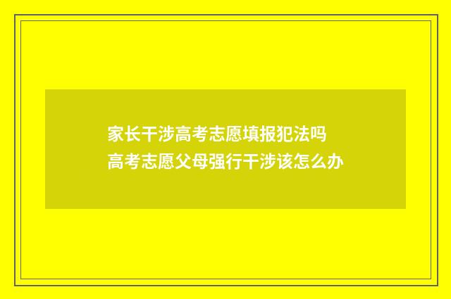 家长干涉高考志愿填报犯法吗 高考志愿父母强行干涉该怎么办