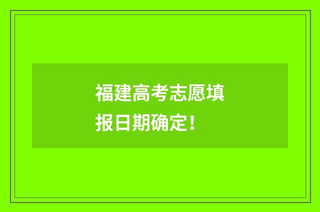 福建高考志愿填报日期确定！