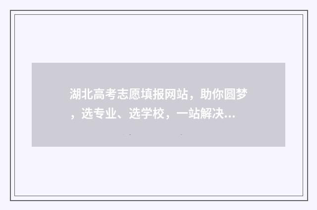 湖北高考志愿填报网站，助你圆梦，选专业、选学校，一站解决！