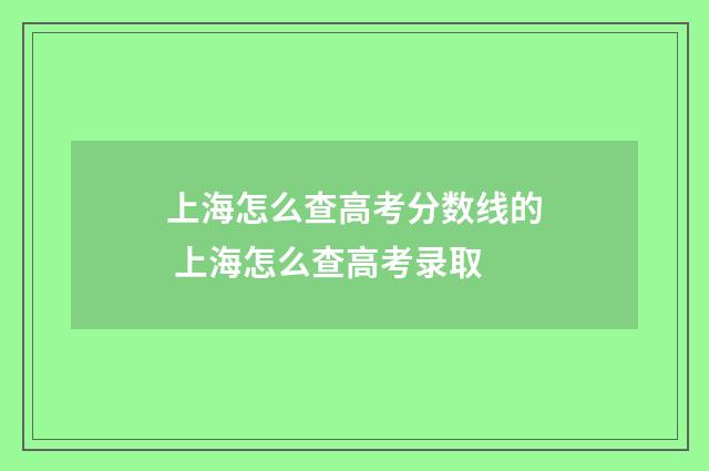 上海怎么查高考分数线的 上海怎么查高考录取
