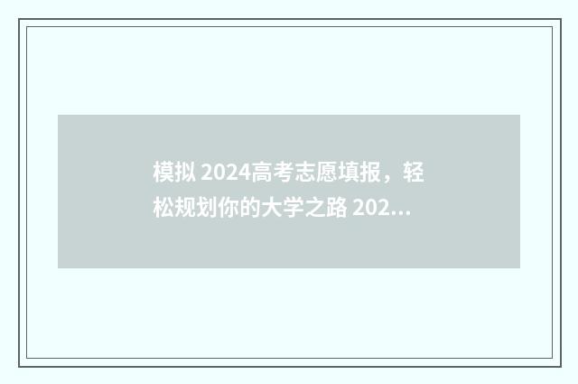 模拟 2024高考志愿填报，轻松规划你的大学之路 2021年高考模拟报志愿