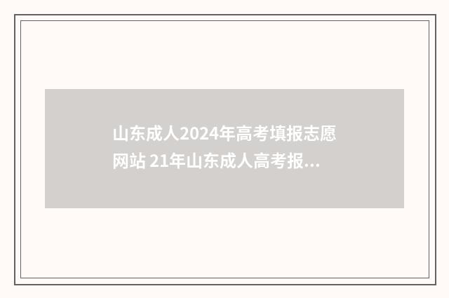 山东成人2024年高考填报志愿网站 21年山东成人高考报名时间