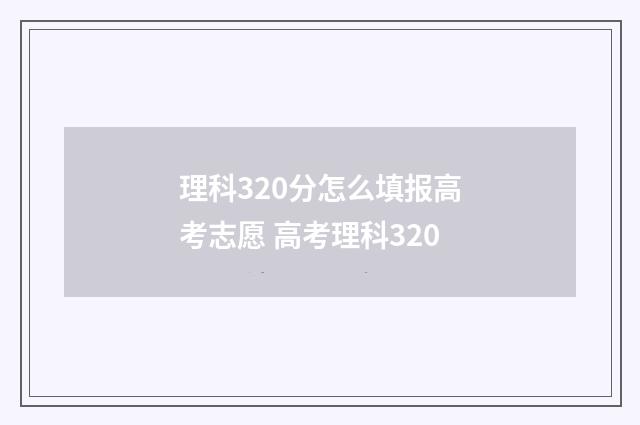 理科320分怎么填报高考志愿 高考理科320