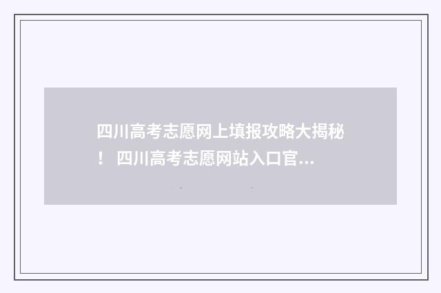 四川高考志愿网上填报攻略大揭秘！ 四川高考志愿网站入口官网
