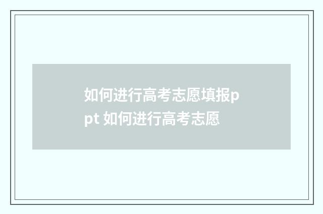 如何进行高考志愿填报ppt 如何进行高考志愿