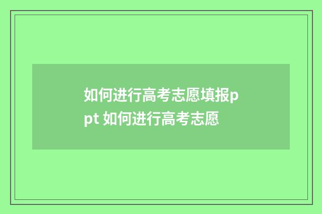 如何进行高考志愿填报ppt 如何进行高考志愿