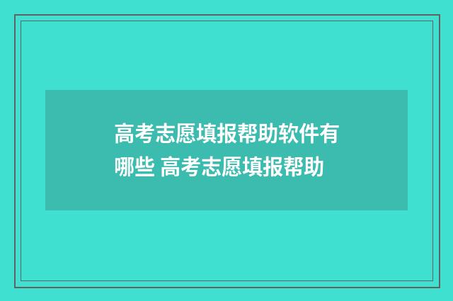 高考志愿填报帮助软件有哪些 高考志愿填报帮助
