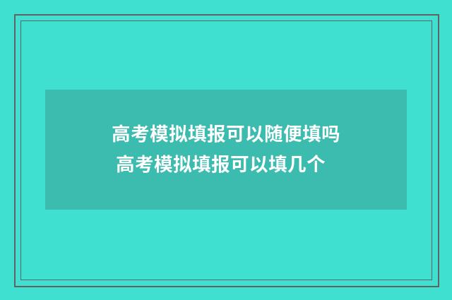 高考模拟填报可以随便填吗 高考模拟填报可以填几个