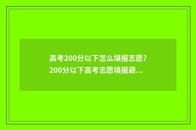 高考200分以下怎么填报志愿？200分以下高考志愿填报避坑攻略 高考200分以下的多吗