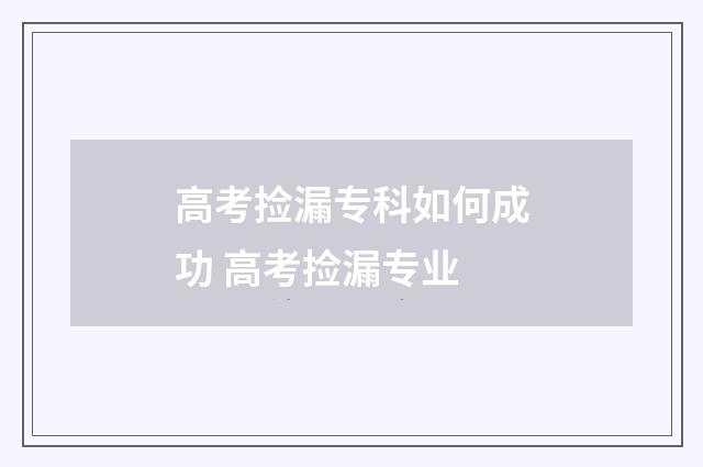 高考捡漏专科如何成功 高考捡漏专业