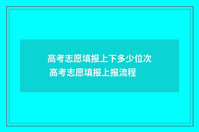 高考志愿填报上下多少位次 高考志愿填报上报流程