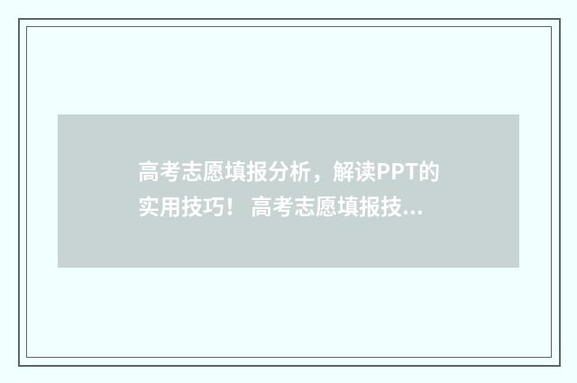 高考志愿填报分析，解读PPT的实用技巧！ 高考志愿填报技巧