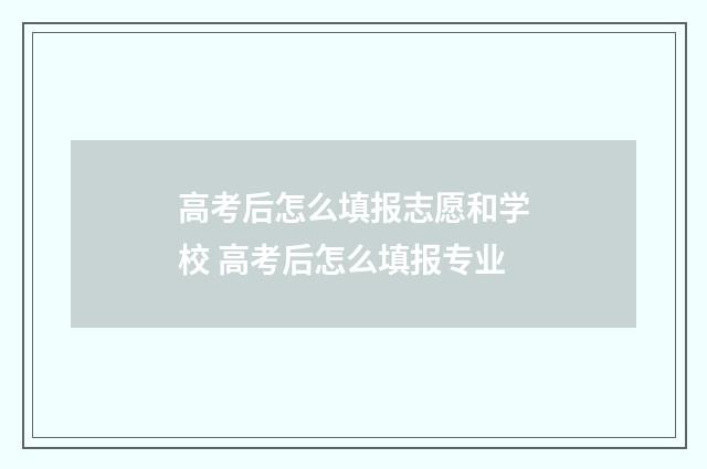 高考后怎么填报志愿和学校 高考后怎么填报专业