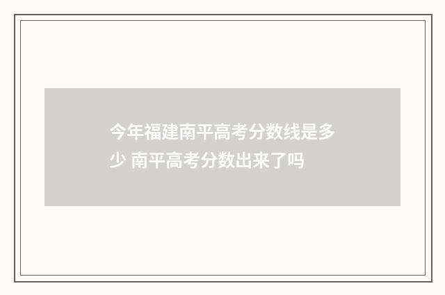 今年福建南平高考分数线是多少 南平高考分数出来了吗