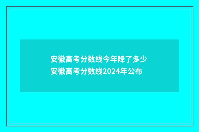 安徽高考分数线今年降了多少 安徽高考分数线2024年公布