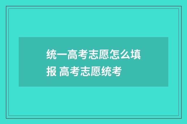 统一高考志愿怎么填报 高考志愿统考