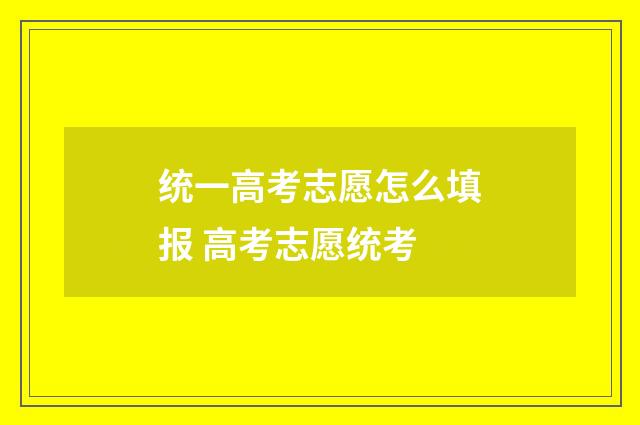 统一高考志愿怎么填报 高考志愿统考