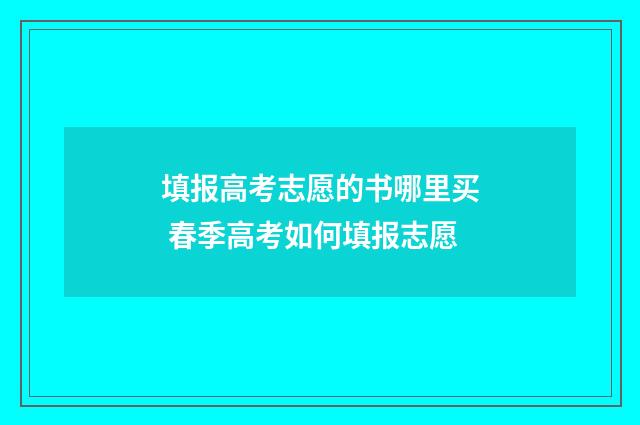 填报高考志愿的书哪里买 春季高考如何填报志愿