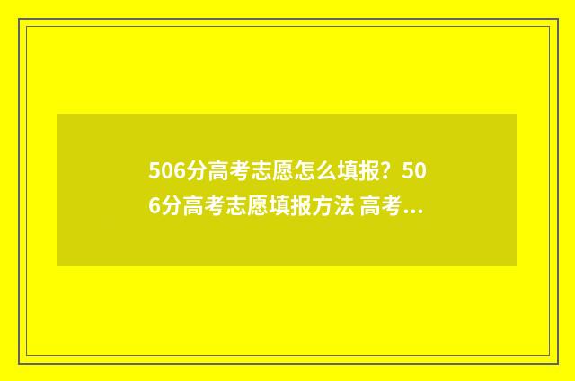 506分高考志愿怎么填报？506分高考志愿填报方法 高考506分能上什么学校