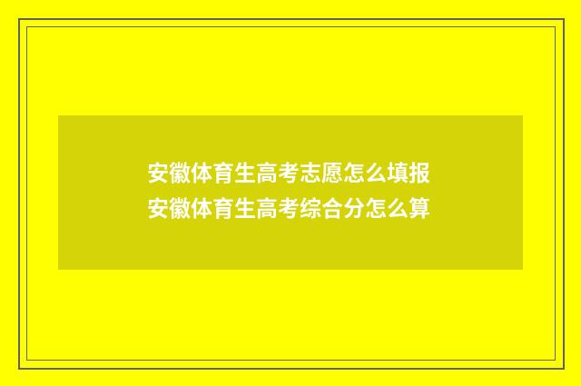 安徽体育生高考志愿怎么填报 安徽体育生高考综合分怎么算
