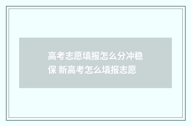 高考志愿填报怎么分冲稳保 新高考怎么填报志愿