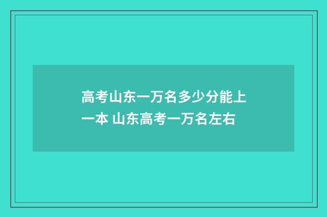 高考山东一万名多少分能上一本 山东高考一万名左右