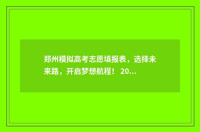 郑州模拟高考志愿填报表，选择未来路，开启梦想航程！ 2021河南郑州高三模拟
