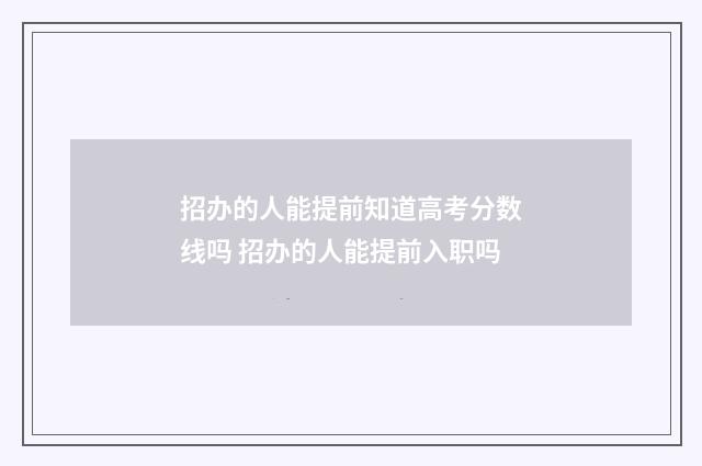 招办的人能提前知道高考分数线吗 招办的人能提前入职吗