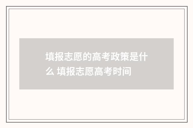 填报志愿的高考政策是什么 填报志愿高考时间