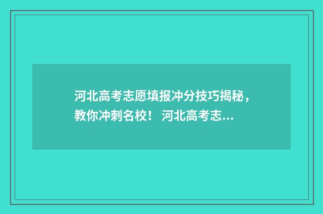 河北高考志愿填报冲分技巧揭秘，教你冲刺名校！ 河北高考志愿填报表范本