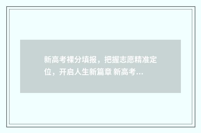 新高考裸分填报，把握志愿精准定位，开启人生新篇章 新高考裸分成绩会公布吗