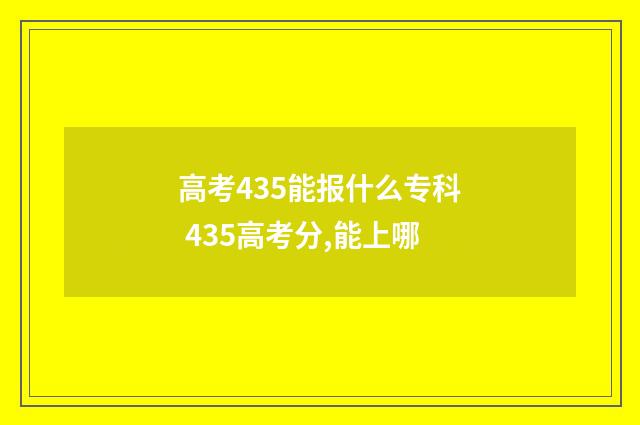 高考435能报什么专科 435高考分,能上哪