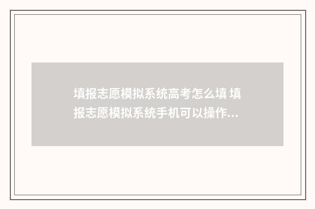 填报志愿模拟系统高考怎么填 填报志愿模拟系统手机可以操作吗