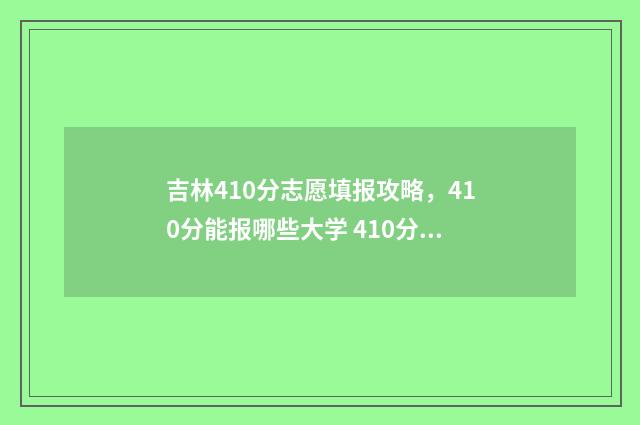 吉林410分志愿填报攻略，410分能报哪些大学 410分吉林省理科