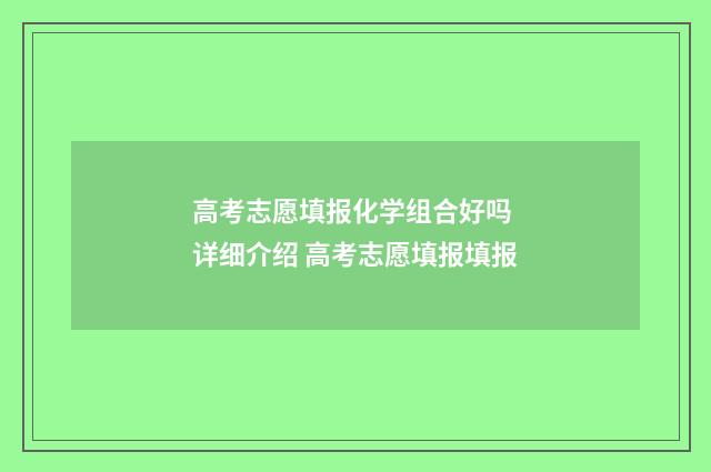 高考志愿填报化学组合好吗 详细介绍 高考志愿填报填报
